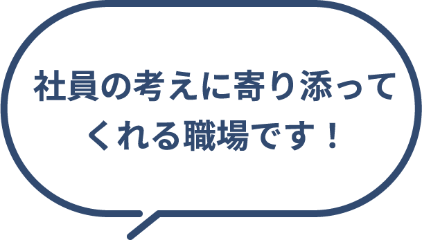 社員の考えに寄り添ってくれる職場です！