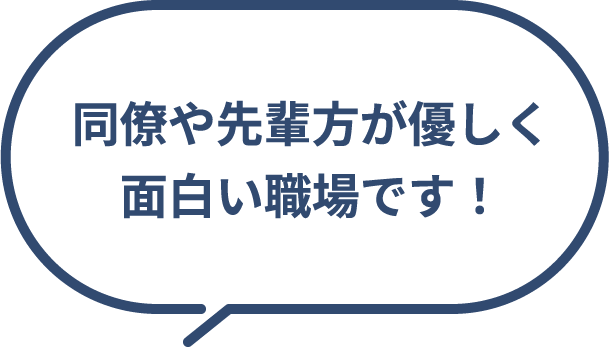 同僚や先輩方が優しく面白い職場です！